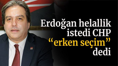 Erdoğan helallik istedi CHP “erken seçim” dedi